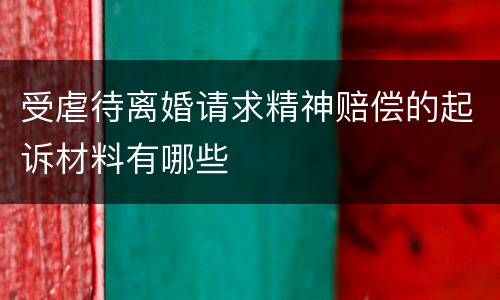 受虐待离婚请求精神赔偿的起诉材料有哪些