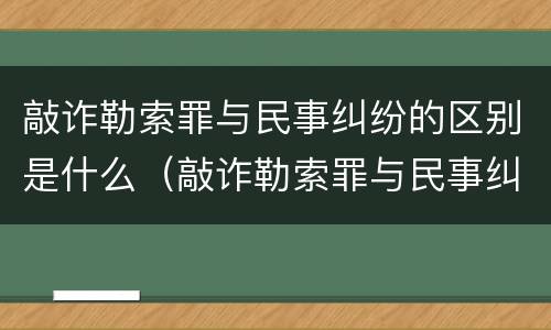 敲诈勒索罪与民事纠纷的区别是什么（敲诈勒索罪与民事纠纷的区别是什么意思）
