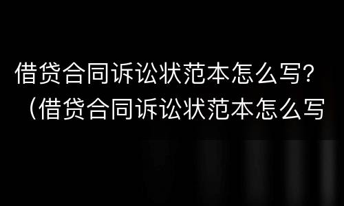 借贷合同诉讼状范本怎么写？（借贷合同诉讼状范本怎么写图片）