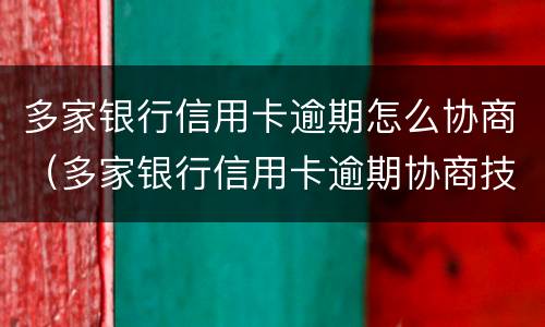 多家银行信用卡逾期怎么协商（多家银行信用卡逾期协商技巧）