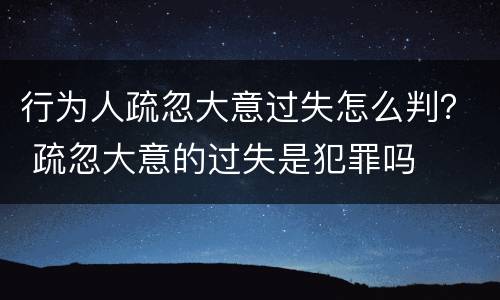 行为人疏忽大意过失怎么判？ 疏忽大意的过失是犯罪吗