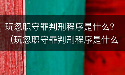 玩忽职守罪判刑程序是什么？（玩忽职守罪判刑程序是什么标准）
