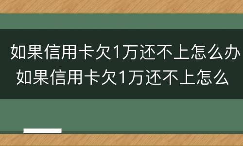 如果信用卡欠1万还不上怎么办 如果信用卡欠1万还不上怎么办呢