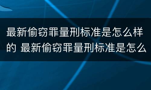 最新偷窃罪量刑标准是怎么样的 最新偷窃罪量刑标准是怎么样的呢