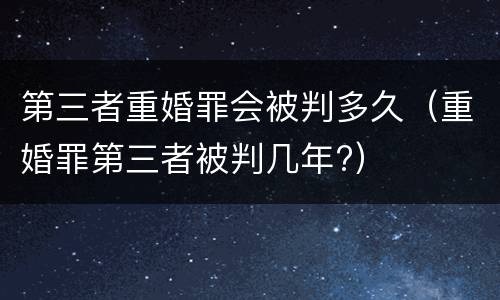 第三者重婚罪会被判多久（重婚罪第三者被判几年?）