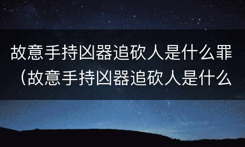故意手持凶器追砍人是什么罪（故意手持凶器追砍人是什么罪）