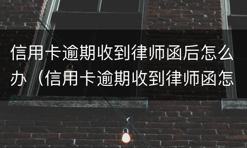 信用卡逾期收到律师函后怎么办（信用卡逾期收到律师函怎么办多久起诉）