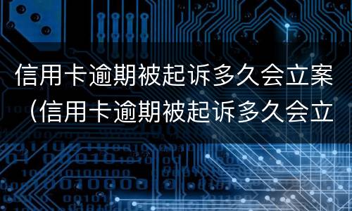 信用卡逾期被起诉多久会立案（信用卡逾期被起诉多久会立案处理）