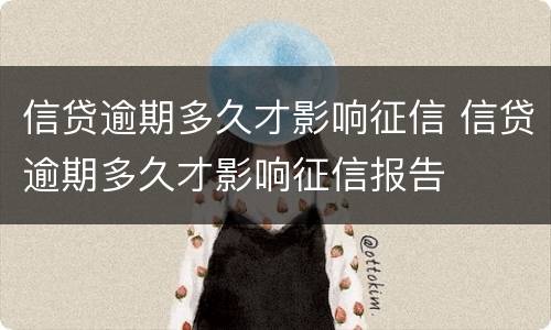 信贷逾期多久才影响征信 信贷逾期多久才影响征信报告