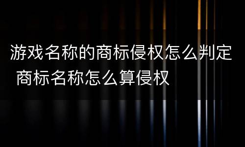 游戏名称的商标侵权怎么判定 商标名称怎么算侵权