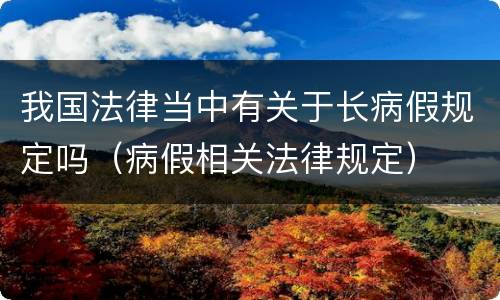 我国法律当中有关于长病假规定吗（病假相关法律规定）