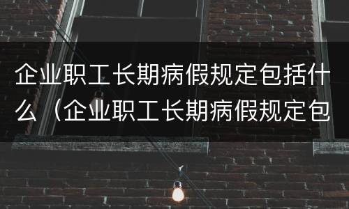 企业职工长期病假规定包括什么（企业职工长期病假规定包括什么内容）
