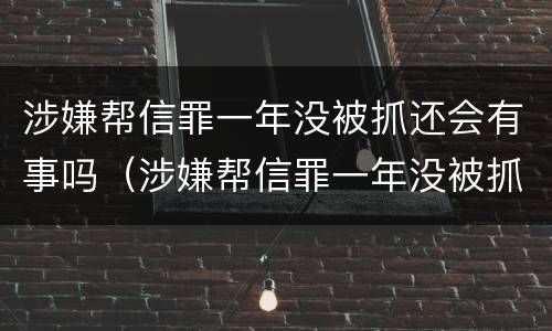 涉嫌帮信罪一年没被抓还会有事吗（涉嫌帮信罪一年没被抓还会有事吗知乎）