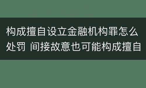 构成擅自设立金融机构罪怎么处罚 间接故意也可能构成擅自设立金融机构罪