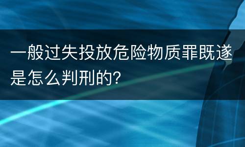 一般过失投放危险物质罪既遂是怎么判刑的？
