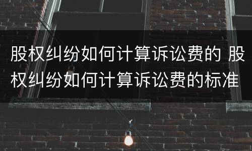 股权纠纷如何计算诉讼费的 股权纠纷如何计算诉讼费的标准