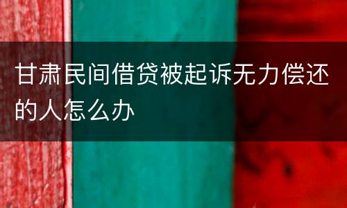 甘肃民间借贷被起诉无力偿还的人怎么办