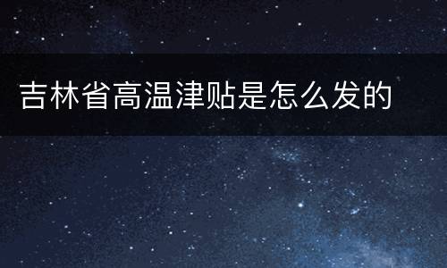 吉林省高温津贴是怎么发的
