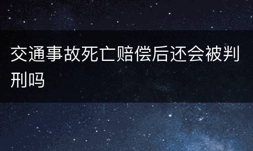交通事故死亡赔偿后还会被判刑吗