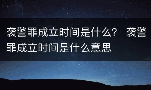 袭警罪成立时间是什么？ 袭警罪成立时间是什么意思