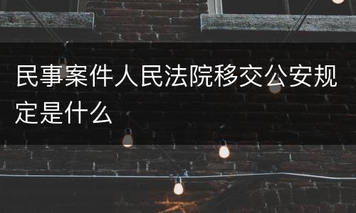 民事案件人民法院移交公安规定是什么