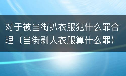 对于被当街扒衣服犯什么罪合理（当街剥人衣服算什么罪）
