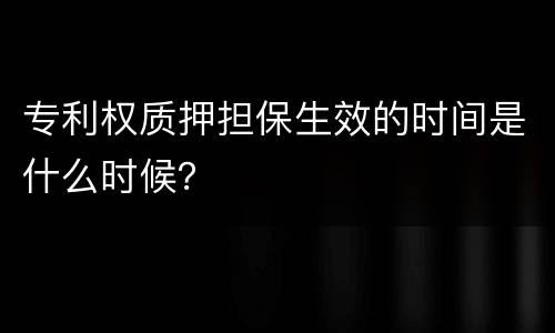 专利权质押担保生效的时间是什么时候？