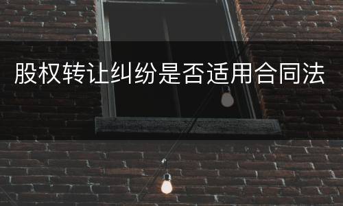 股权转让纠纷是否适用合同法
