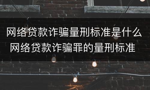 网络贷款诈骗量刑标准是什么 网络贷款诈骗罪的量刑标准