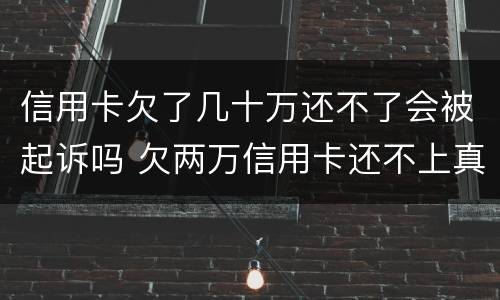 信用卡欠了几十万还不了会被起诉吗 欠两万信用卡还不上真的会被起诉吗