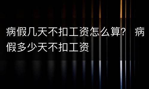 病假几天不扣工资怎么算？ 病假多少天不扣工资
