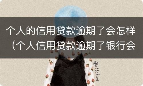 个人的信用贷款逾期了会怎样（个人信用贷款逾期了银行会怎样处理）