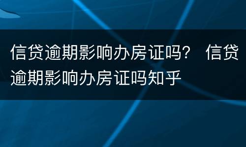 信贷逾期影响办房证吗？ 信贷逾期影响办房证吗知乎
