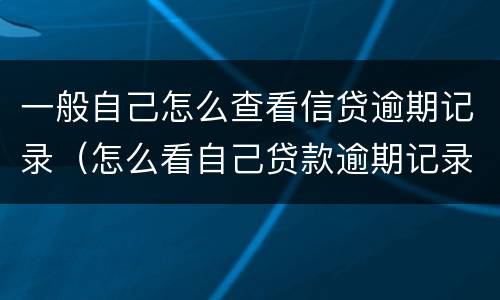 一般自己怎么查看信贷逾期记录（怎么看自己贷款逾期记录）