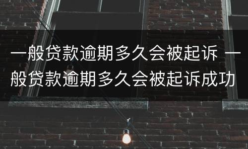 一般贷款逾期多久会被起诉 一般贷款逾期多久会被起诉成功
