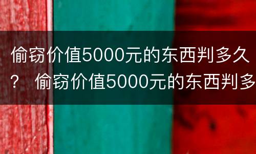 偷窃价值5000元的东西判多久？ 偷窃价值5000元的东西判多久刑期