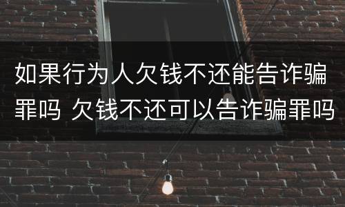 如果行为人欠钱不还能告诈骗罪吗 欠钱不还可以告诈骗罪吗