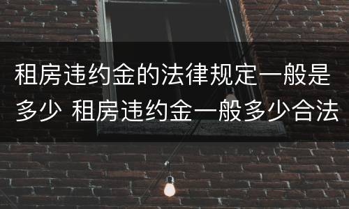 租房违约金的法律规定一般是多少 租房违约金一般多少合法