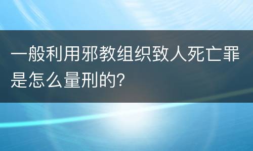 一般利用邪教组织致人死亡罪是怎么量刑的？