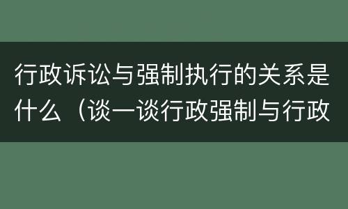 行政诉讼与强制执行的关系是什么（谈一谈行政强制与行政诉讼强制措施的区别）