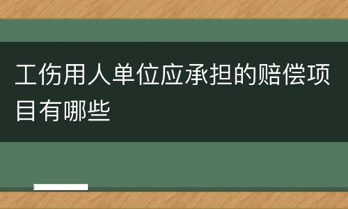 工伤用人单位应承担的赔偿项目有哪些