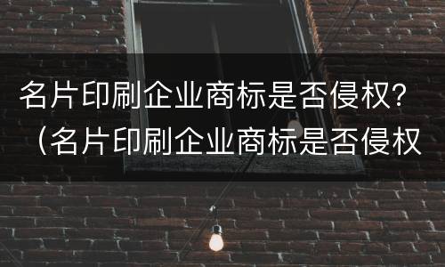 名片印刷企业商标是否侵权？（名片印刷企业商标是否侵权行为）