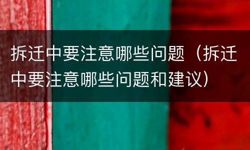拆迁中要注意哪些问题（拆迁中要注意哪些问题和建议）