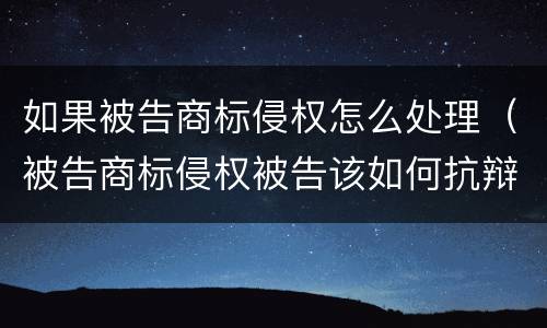 如果被告商标侵权怎么处理（被告商标侵权被告该如何抗辩）