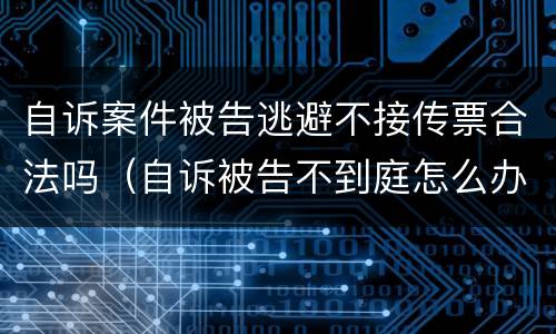 自诉案件被告逃避不接传票合法吗（自诉被告不到庭怎么办）