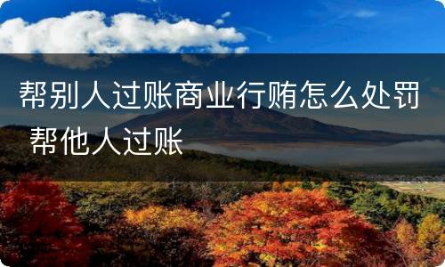 帮别人过账商业行贿怎么处罚 帮他人过账