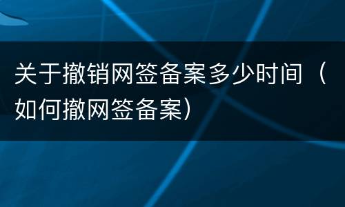 关于撤销网签备案多少时间（如何撤网签备案）