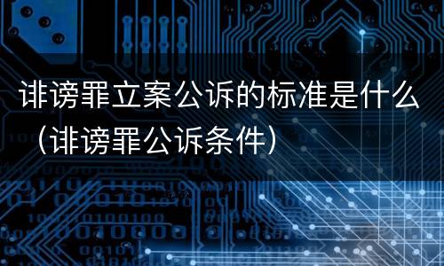 诽谤罪立案公诉的标准是什么（诽谤罪公诉条件）