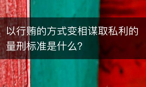以行贿的方式变相谋取私利的量刑标准是什么？