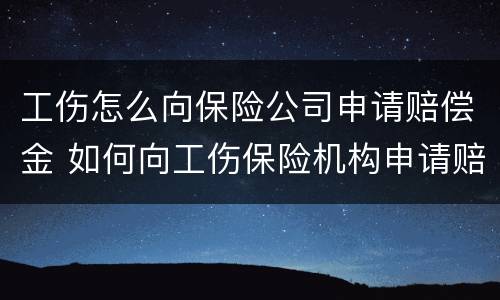 工伤怎么向保险公司申请赔偿金 如何向工伤保险机构申请赔偿